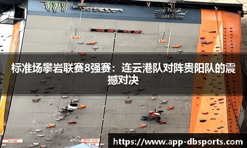 标准场攀岩联赛8强赛：连云港队对阵贵阳队的震撼对决