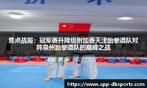 焦点战报：冠军赛升降级附加赛天津跆拳道队对阵泉州跆拳道队的巅峰之战